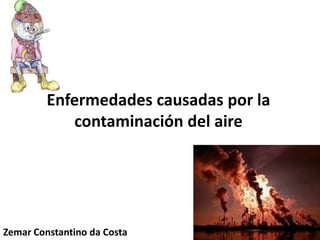 Enfermedades causadas por la
            contaminación del aire




Zemar Constantino da Costa
 