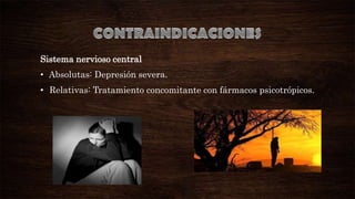 Sistema nervioso central

• Absolutas: Depresión severa.
• Relativas: Tratamiento concomitante con fármacos psicotrópicos.

 