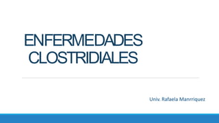 ENFERMEDADES
CLOSTRIDIALES
Univ. Rafaela Manrriquez
 