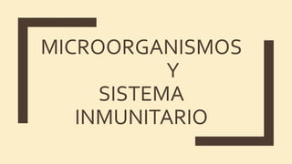 MICROORGANISMOS
Y
SISTEMA
INMUNITARIO
 