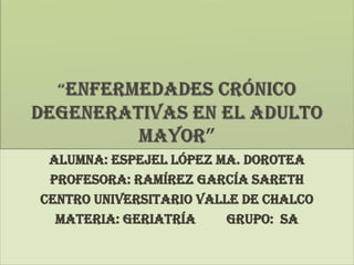 alumna: Espejel López ma. Dorotea
Profesora: Ramírez García sareth
CENTRO UNIVERSITARIO VALLE DE CHALCO
MATERIA: GERIATRÍA
Grupo: sa

 