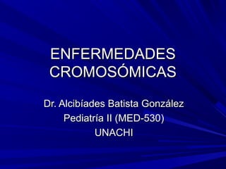 ENFERMEDADES
 CROMOSÓMICAS
Dr. Alcibíades Batista González
     Pediatría II (MED-530)
            UNACHI
 