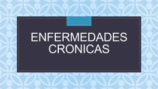 C
ENFERMEDADES
CRONICAS
 
