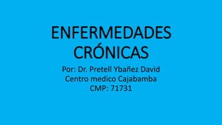 ENFERMEDADES
CRÓNICAS
Por: Dr. Pretell Ybañez David
Centro medico Cajabamba
CMP: 71731
 