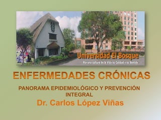 ENFERMEDADES CRÓNICAS   PANORAMA EPIDEMIOLÓGICO Y PREVENCIÓN INTEGRAL Dr. Carlos López Viñas 