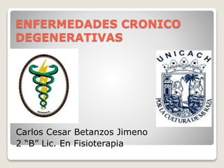 ENFERMEDADES CRONICO
DEGENERATIVAS
Carlos Cesar Betanzos Jimeno
2 “B” Lic. En Fisioterapia
 