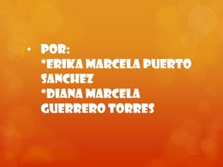 • POR:
  *ERIKA MARCELA PUERTO
  SANCHEZ
  *DIANA MARCELA
  GUERRERO TORReS
 