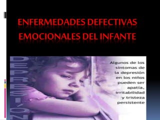 ENFERMEDADESDEFECTIVAS
EMOCIONALES DEL INFANTE
 