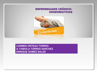 ENFERMEDADES CRÓNICO-ENFERMEDADES CRÓNICO-
DEGENERATIVASDEGENERATIVAS
CARMEN ORTEGA TORRES
S. FABIOLA TORRES SANCHEZ
ENRIQUE GOMEZ SALAS
 