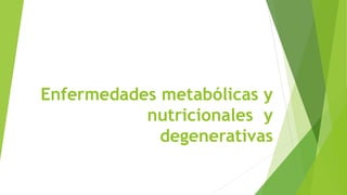 Enfermedades metabólicas y
nutricionales y
degenerativas
 