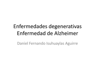 Enfermedades degenerativas
Enfermedad de Alzheimer
Daniel Fernando Isuhuaylas Aguirre
 
