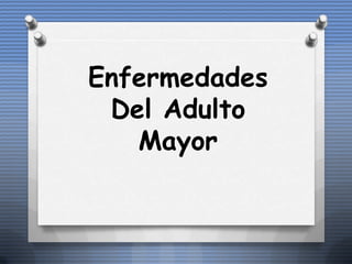 Enfermedades
 Del Adulto
   Mayor
 
