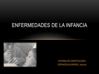 ENFERMEDADES DE LA INFANCIA




                INTERNA DE ODONTOLOGÍA:
                ESPINOZA ALVARADO, Jessica
 