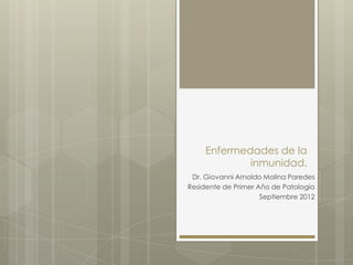 Enfermedades de la
             inmunidad.
 Dr. Giovanni Arnoldo Molina Paredes
Residente de Primer Año de Patología
                     Septiembre 2012
 