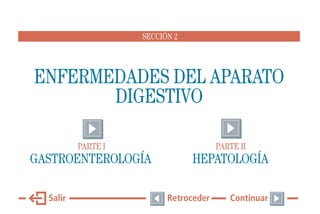 SECCIÓN 2

ENFERMEDADES DEL APARATO
DIGESTIVO
PARTE I

PARTE II

GASTROENTEROLOGÍA

HEPATOLOGÍA

Salir

Retroceder

Continuar

 