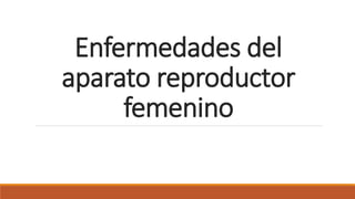 Enfermedades del
aparato reproductor
femenino
 