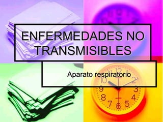 ENFERMEDADES NO
TRANSMISIBLES
Aparato respiratorio

 