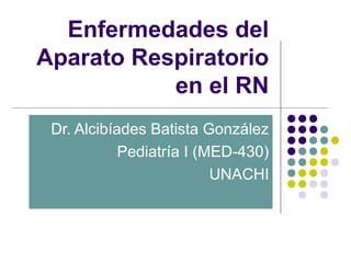 Enfermedades del
Aparato Respiratorio
           en el RN
 Dr. Alcibíades Batista González
            Pediatría I (MED-430)
                          UNACHI
 