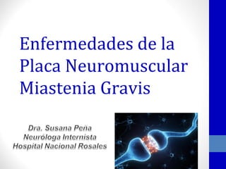 Enfermedades de la
Placa Neuromuscular
Miastenia Gravis
 