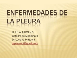 Enfermedades de la pleura  H.T.C.A. UHMI N 5  Catedra de Medicina II Dr Luciano Piazzoni drpiazzoni@gmail.com 