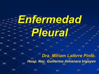 Enfermedad
  Pleural
         Dra. Miriam Latorre Pinto.
 Hosp. Nac. Guillermo Almenara Irigoyen
 