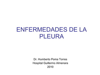ENFERMEDADES DE LA PLEURA Dr. Humberto Poma Torres Hospital Guillermo Almenara 2010 