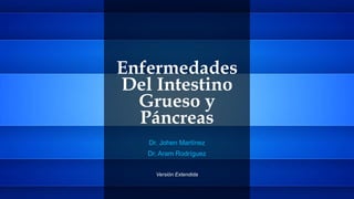 Enfermedades
Del Intestino
Grueso y
Páncreas
Dr. Johen Martínez
Dr. Aram Rodríguez
Versión Extendida
 