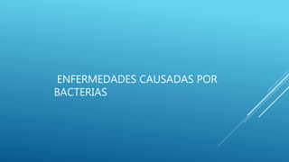 ENFERMEDADES CAUSADAS POR
BACTERIAS
 
