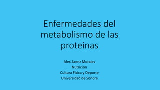 Enfermedades del
metabolismo de las
proteinas
Alex Saenz Morales
Nutrición
Cultura Fisica y Deporte
Universidad de Sonora
 