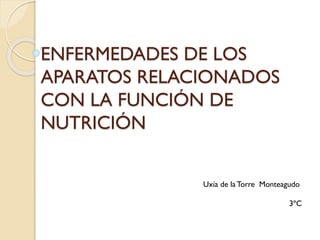 ENFERMEDADES DE LOS
APARATOS RELACIONADOS
CON LA FUNCIÓN DE
NUTRICIÓN
Uxía de la Torre Monteagudo
3ºC
 