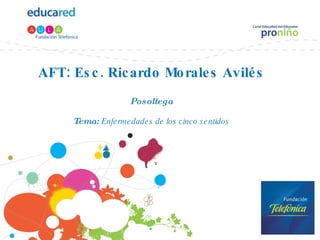 AFT: Esc. Ricardo Morales Avilés Posoltega Tema:  Enfermedades de los cinco sentidos 