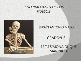 ENFERMEDADES DE LOS
      HUESOS



       EFRAÍN ANTONIO MAZO


           GRADO:9-B

        I.E.T.I SIMONA DUQUE
                MARINILLA
 