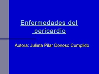 Enfermedades   del
      pericardio

Autora: Julieta Pilar Donoso Cumplido
 