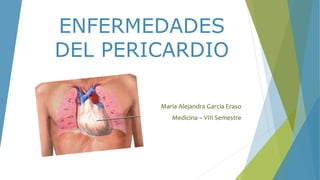ENFERMEDADES
DEL PERICARDIO
María Alejandra Garcia Eraso
Medicina – VIII Semestre
 