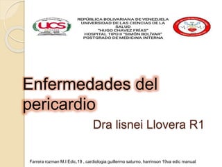 Dra lisnei Llovera R1
Enfermedades del
pericardio
Farrera rozman M.I Edic,19 , cardiologia guillermo saturno, harrinson 19va edic manual
 