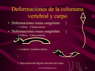 LavetLAB@gmail.com 13
Deformaciones de la columana
vertebral y carpo
• Deformaciones oseas congénitas }
• Cifósis Cifoescoliosis.
• Deformaciones oseas congénitas }
• Cifósis Cifoescoliosis.
• Lordosis Lordoescoliosis
• .
• Desviacion del ángulo articular del carpo.
 