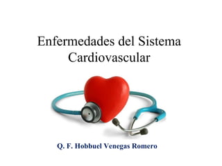 Enfermedades del Sistema
Cardiovascular
Q. F. Hobbuel Venegas Romero
 