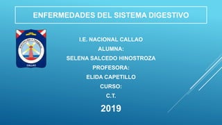 ENFERMEDADES DEL SISTEMA DIGESTIVO
I.E. NACIONAL CALLAO
ALUMNA:
SELENA SALCEDO HINOSTROZA
PROFESORA:
ELIDA CAPETILLO
CURSO:
C.T.
2019
 