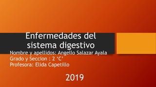 Enfermedades del
sistema digestivo
Nombre y apellidos: Angello Salazar Ayala
Grado y Seccion : 2 ‘C’
Profesora: Elida Capetillo
2019
 