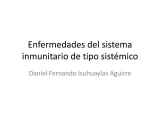 Enfermedades del sistema
inmunitario de tipo sistémico
Daniel Fernando Isuhuaylas Aguirre
 