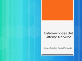 Enfermedades del 
Sistema Nervioso 
Licda. Carolina Reyes Moncada 
 