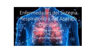 Enfermedades del Sistema
Respiratorio y del Aparato
Digestivo
Alteraciones y daños a la salud
URL
Lic. Onelio Garcìa Argueta
 