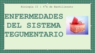 Biología II | 4°A de Bachillerato
ENFERMEDADES
DEL SISTEMA
TEGUMENTARIO
 