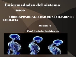 Enfermedades del sistema
óseo
CORRESPONDE AL CURSO DE AUXILIARES DE
FARMACIA
Modulo 4
Prof. Isabela Dutkiewicz
 