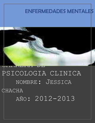 ENFERMEDADES MENTALES




CARRERA DE
PSICOLOGIA CLINICA
   NOMBRE: JESSICA
CHACHA
    AÑO:   2012-2013
 
