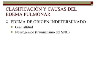 CLASIFICACIÓN Y CAUSAS DEL EDEMA PULMONAR EDEMA DE ORIGEN INDETERMINADO Gran altitud Neurogénico (traumatismo del SNC) 