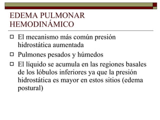 EDEMA PULMONAR HEMODINÁMICO El mecanismo más común presión hidrostática aumentada Pulmones pesados y húmedos El líquido se acumula en las regiones basales de los lóbulos inferiores ya que la presión hidrostática es mayor en estos sitios (edema postural) 