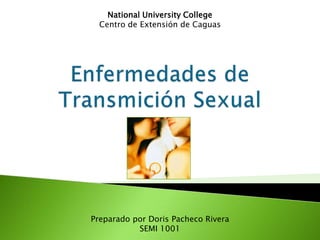 National University College Centro de Extensión de Caguas Enfermedades de Transmición Sexual PreparadoporDoris Pacheco Rivera SEMI 1001  