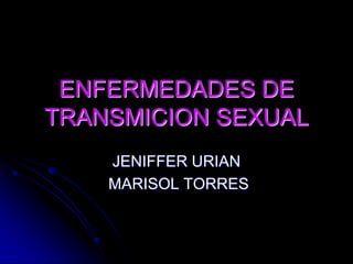 ENFERMEDADES DE TRANSMICION SEXUAL JENIFFER URIAN  MARISOL TORRES 