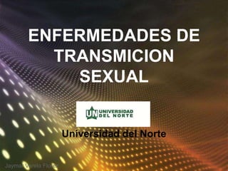 ENFERMEDADES DE
          TRANSMICION
            SEXUAL


                       Universidad del Norte


Jaymar Varela Florez
 